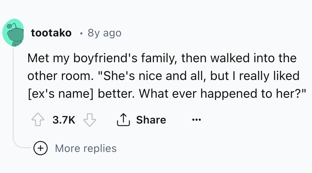 number - tootako 8y ago Met my boyfriend's family, then walked into the other room. "She's nice and all, but I really d ex's name better. What ever happened to her?" More replies